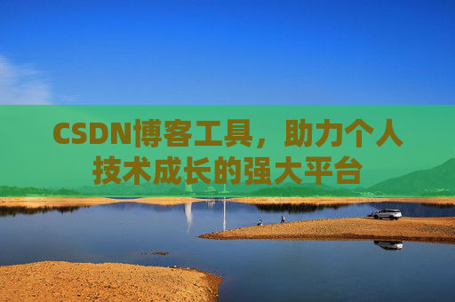 CSDN博客工具,助力个人技术成长的强大平台